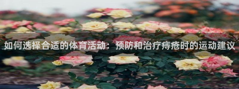 678体育官网：如何选择合适的体育活动：预防和治疗痔疮时的运动建议