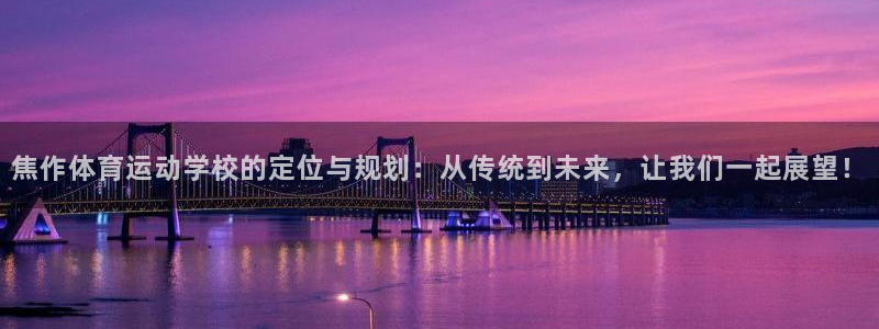 678体育知识：焦作体育运动学校的定位与规划：从传统到未来，让我们一起展望！