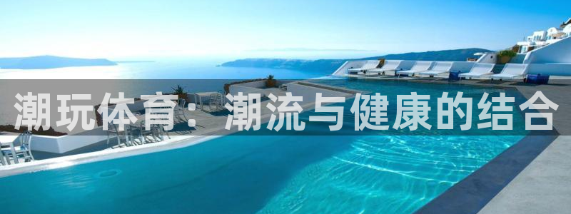 678体育官网下载：潮玩体育：潮流与健康的结合
