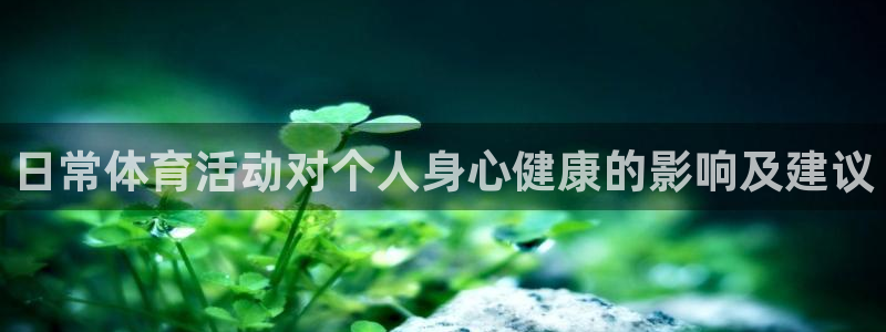 皇冠678体育：日常体育活动对个人身心健康的影响及建议