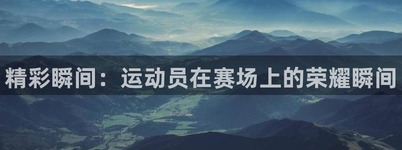 678体育：精彩瞬间：运动员在赛场上的荣耀瞬间