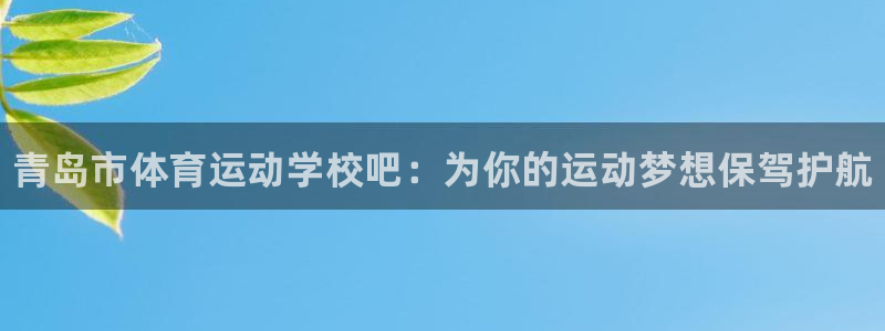 678体育知识：青岛市体育运动学校吧：为你的运动梦想保驾护航