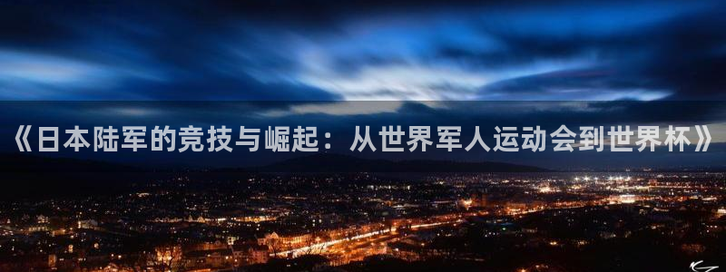 678体育官网下载：《日本陆军的竞技与崛起：从世界军人运动会到世界杯》
