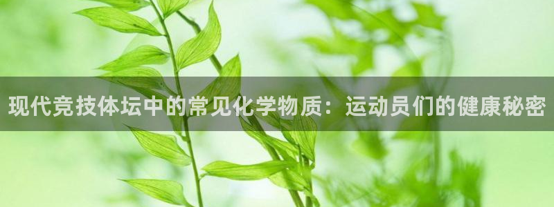 678体育知识：现代竞技体坛中的常见化学物质：运动员们的健康秘密