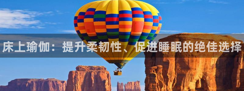 678体育官网：床上瑜伽：提升柔韧性、促进睡眠的绝佳选择