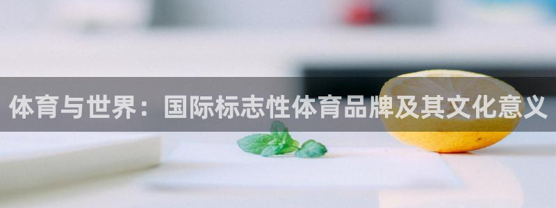 678体育：体育与世界：国际标志性体育品牌及其文化意义