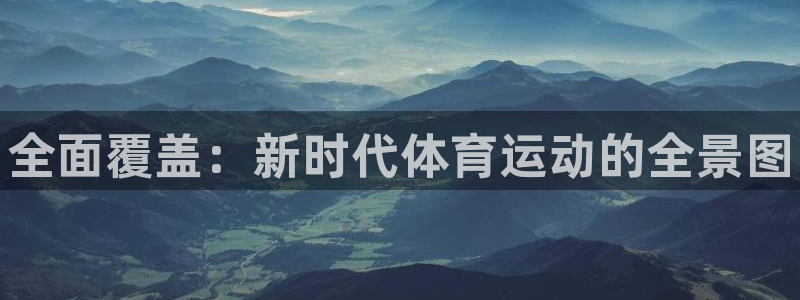 678体育知识：全面覆盖：新时代体育运动的全景图