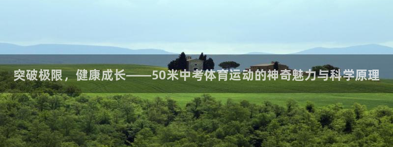 皇冠678体育：突破极限，健康成长——50米中考体育运动的神奇魅力与科学原理