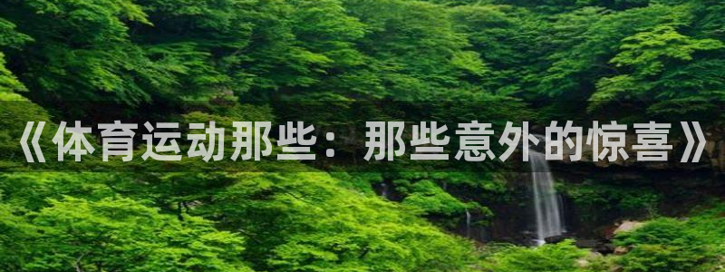 皇冠678体育：《体育运动那些：那些意外的惊喜》