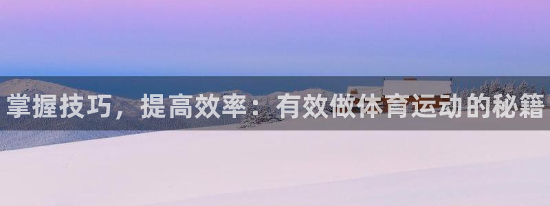 皇冠678体育：掌握技巧，提高效率：有效做体育运动的秘籍
