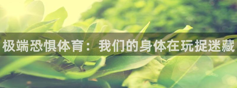678体育官网下载：极端恐惧体育：我们的身体在玩捉迷藏