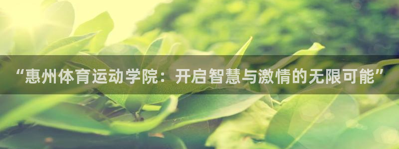 皇冠678体育：“惠州体育运动学院：开启智慧与激情的无限可能”