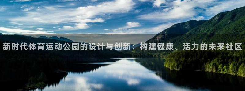 678体育知识：新时代体育运动公园的设计与创新：构建健康、活力的未来社区