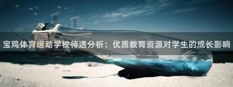 678体育：宝鸡体育运动学校待遇分析：优质教育资源对学生的成长影响