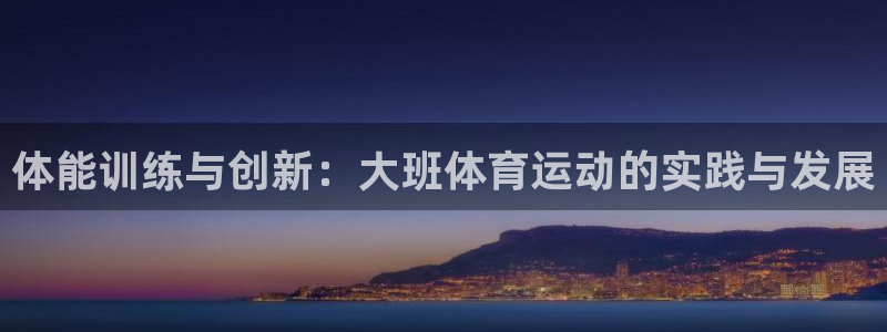 678体育官网地址：体能训练与创新：大班体育运动的实践与发展