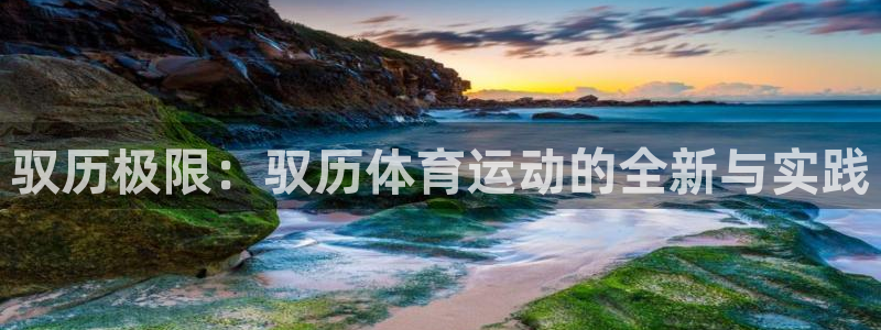 678体育：驭历极限：驭历体育运动的全新与实践