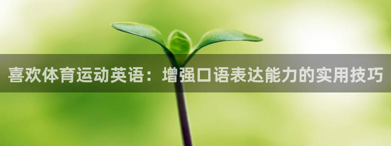 皇冠678体育：喜欢体育运动英语：增强口语表达能力的实用技巧