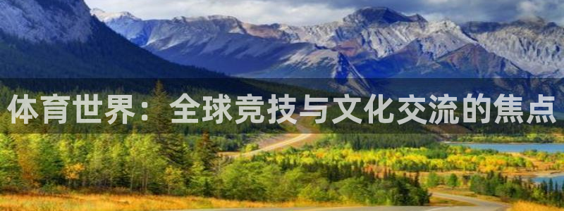 678体育知识：体育世界：全球竞技与文化交流的焦点