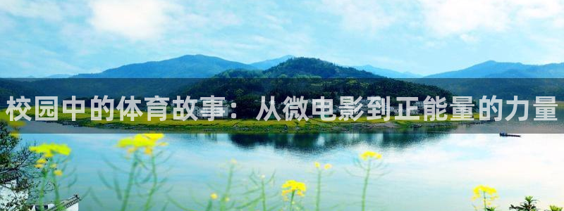 678体育知识：校园中的体育故事：从微电影到正能量的力量