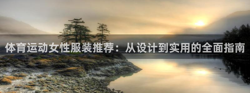 678体育官网下载：体育运动女性服装推荐：从设计到实用的全面指南