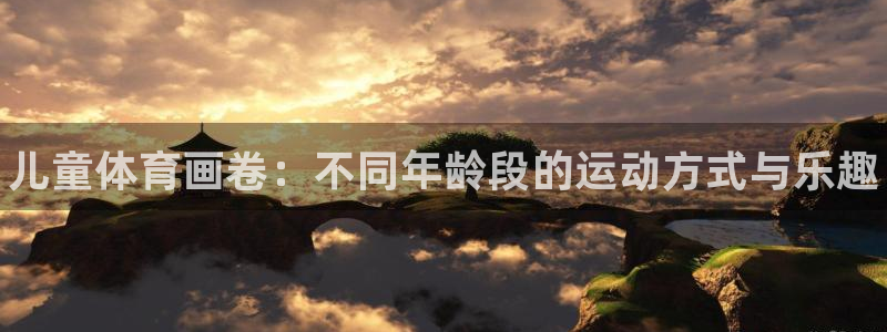 678体育官网下载：儿童体育画卷：不同年龄段的运动方式与乐趣