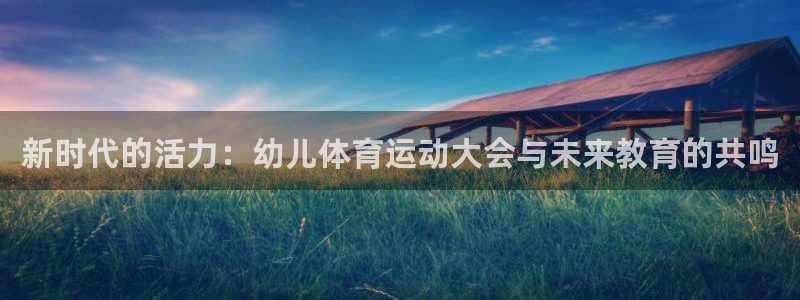 678体育官网：新时代的活力：幼儿体育运动大会与未来教育的共鸣