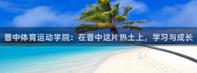 678体育：晋中体育运动学院：在晋中这片热土上，学习与成长