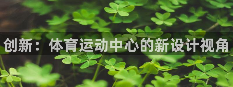 678体育官网下载：创新：体育运动中心的新设计视角