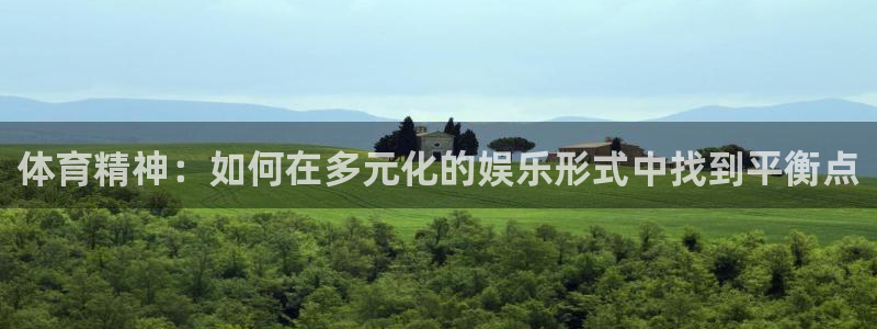 皇冠678体育：体育精神：如何在多元化的娱乐形式中找到平衡点