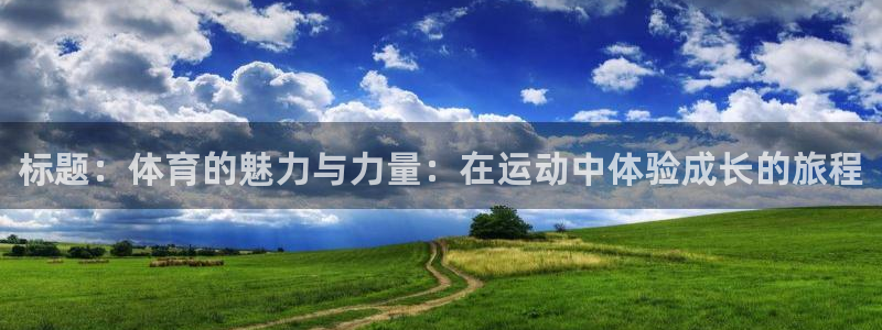 678体育知识：标题：体育的魅力与力量：在运动中体验成长的旅程