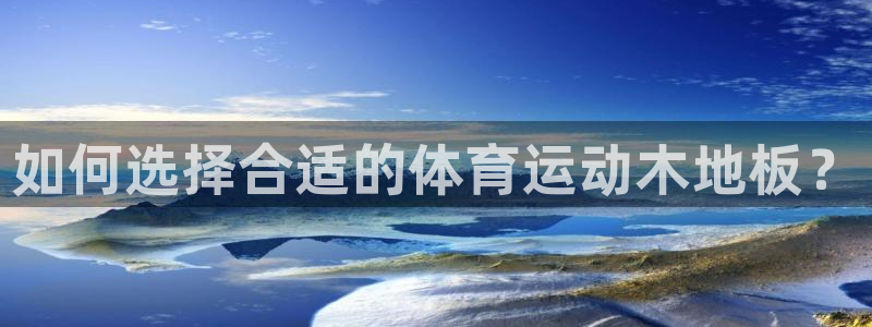 皇冠678体育：如何选择合适的体育运动木地板？