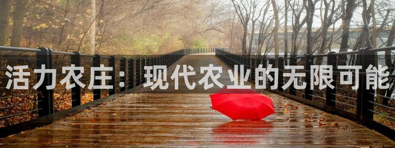 皇冠678体育：活力农庄：现代农业的无限可能