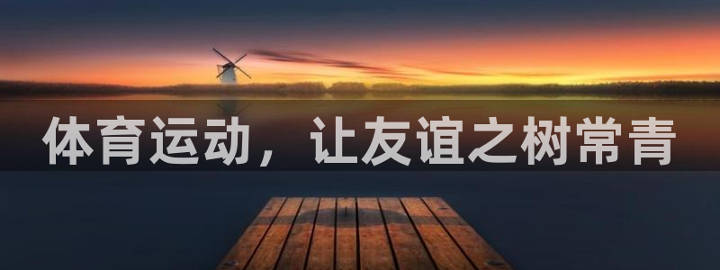 皇冠678体育：体育运动，让友谊之树常青