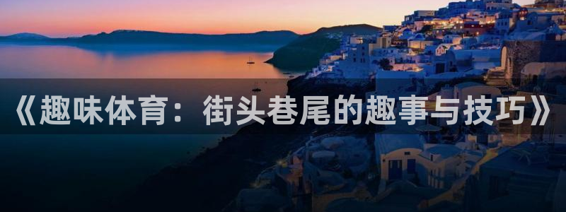 678体育官网下载：《趣味体育：街头巷尾的趣事与技巧》