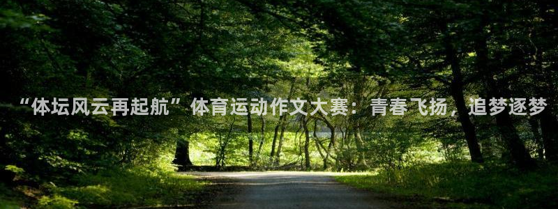 678体育官网地址：“体坛风云再起航”体育运动作文大赛：青春飞扬，追梦逐梦